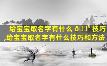 给宝宝取名字有什么 🌳 技巧,给宝宝取名字有什么技巧和方法